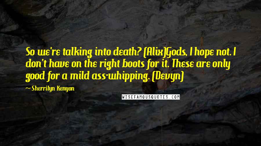 Sherrilyn Kenyon Quotes: So we're talking into death? (Alix)Gods, I hope not. I don't have on the right boots for it. These are only good for a mild ass-whipping. (Devyn)