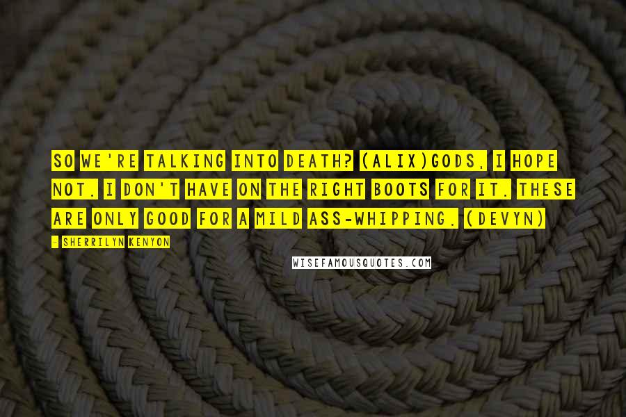 Sherrilyn Kenyon Quotes: So we're talking into death? (Alix)Gods, I hope not. I don't have on the right boots for it. These are only good for a mild ass-whipping. (Devyn)