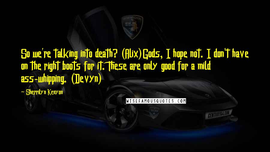 Sherrilyn Kenyon Quotes: So we're talking into death? (Alix)Gods, I hope not. I don't have on the right boots for it. These are only good for a mild ass-whipping. (Devyn)