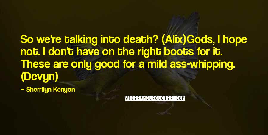 Sherrilyn Kenyon Quotes: So we're talking into death? (Alix)Gods, I hope not. I don't have on the right boots for it. These are only good for a mild ass-whipping. (Devyn)