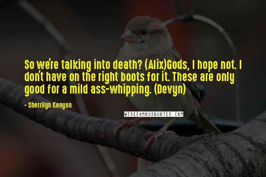 Sherrilyn Kenyon Quotes: So we're talking into death? (Alix)Gods, I hope not. I don't have on the right boots for it. These are only good for a mild ass-whipping. (Devyn)