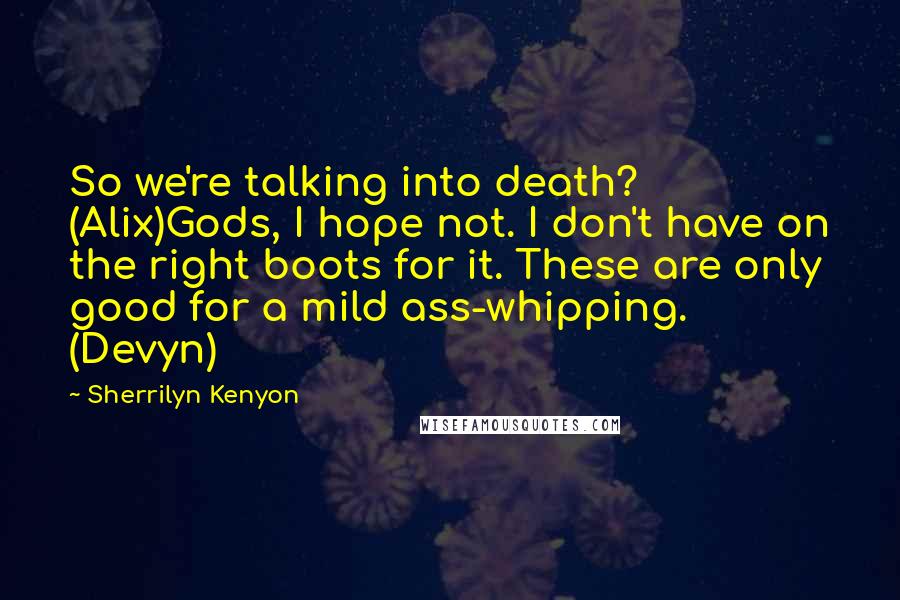 Sherrilyn Kenyon Quotes: So we're talking into death? (Alix)Gods, I hope not. I don't have on the right boots for it. These are only good for a mild ass-whipping. (Devyn)
