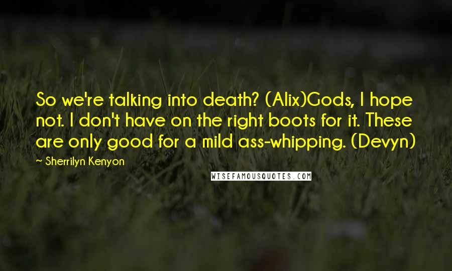 Sherrilyn Kenyon Quotes: So we're talking into death? (Alix)Gods, I hope not. I don't have on the right boots for it. These are only good for a mild ass-whipping. (Devyn)