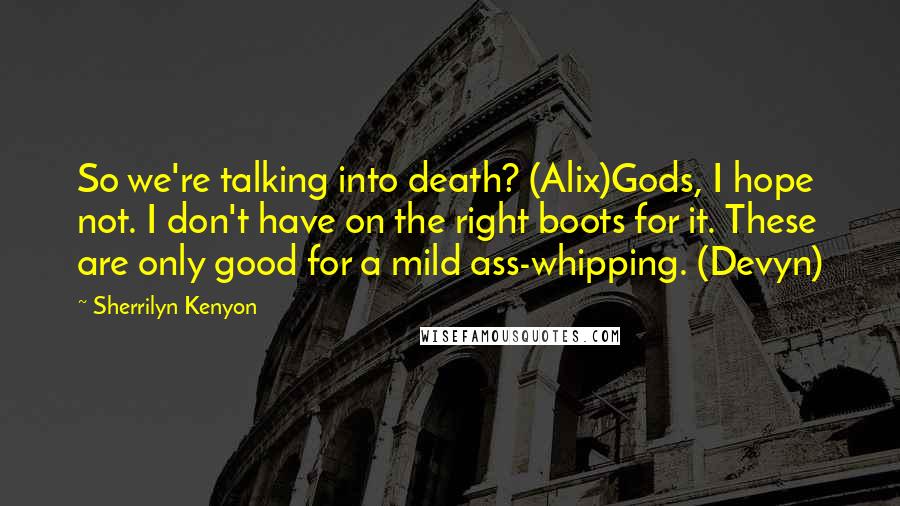 Sherrilyn Kenyon Quotes: So we're talking into death? (Alix)Gods, I hope not. I don't have on the right boots for it. These are only good for a mild ass-whipping. (Devyn)
