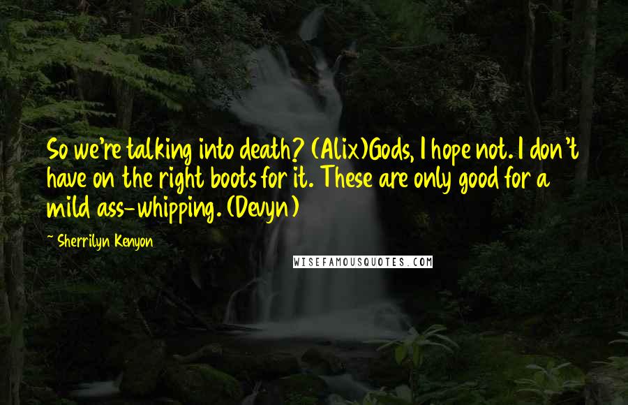 Sherrilyn Kenyon Quotes: So we're talking into death? (Alix)Gods, I hope not. I don't have on the right boots for it. These are only good for a mild ass-whipping. (Devyn)