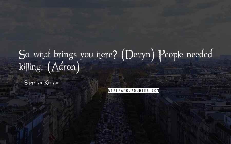 Sherrilyn Kenyon Quotes: So what brings you here? (Devyn) People needed killing. (Adron)