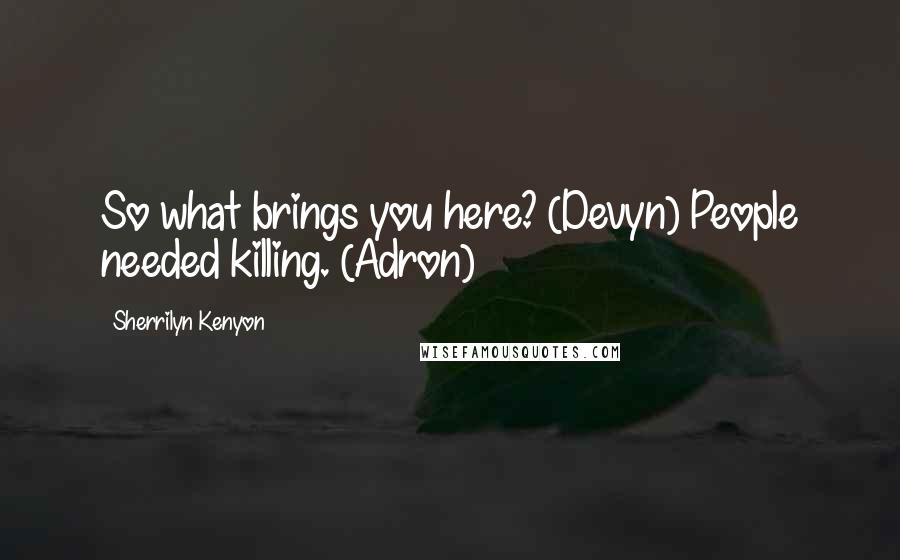 Sherrilyn Kenyon Quotes: So what brings you here? (Devyn) People needed killing. (Adron)