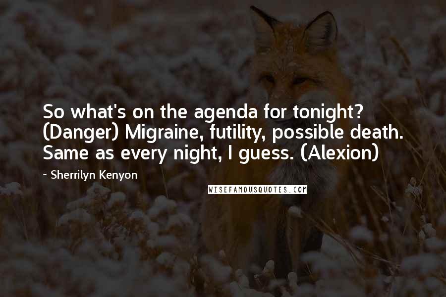 Sherrilyn Kenyon Quotes: So what's on the agenda for tonight? (Danger) Migraine, futility, possible death. Same as every night, I guess. (Alexion)