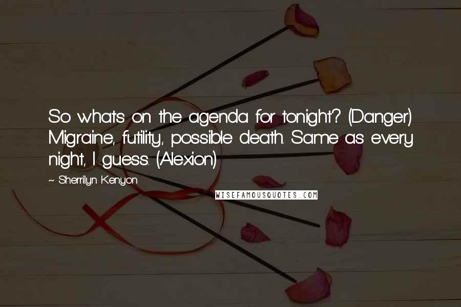 Sherrilyn Kenyon Quotes: So what's on the agenda for tonight? (Danger) Migraine, futility, possible death. Same as every night, I guess. (Alexion)