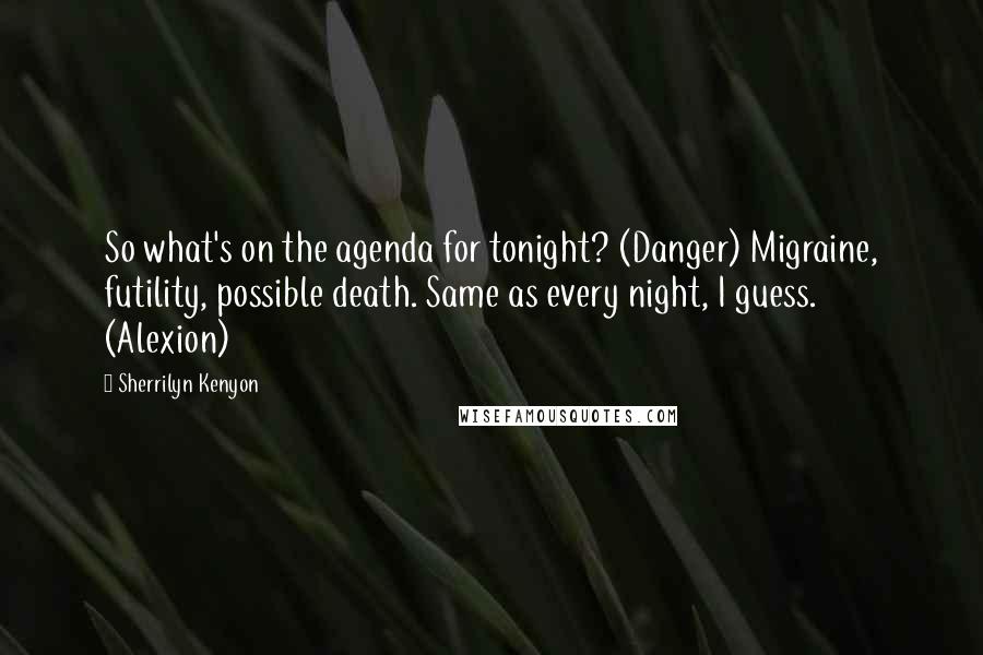 Sherrilyn Kenyon Quotes: So what's on the agenda for tonight? (Danger) Migraine, futility, possible death. Same as every night, I guess. (Alexion)