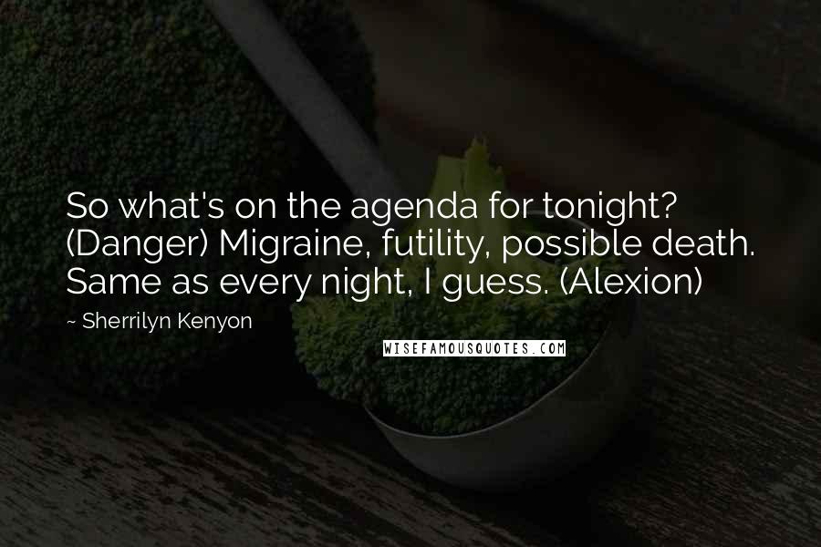 Sherrilyn Kenyon Quotes: So what's on the agenda for tonight? (Danger) Migraine, futility, possible death. Same as every night, I guess. (Alexion)