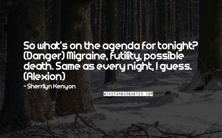 Sherrilyn Kenyon Quotes: So what's on the agenda for tonight? (Danger) Migraine, futility, possible death. Same as every night, I guess. (Alexion)