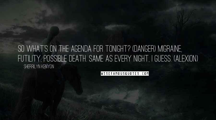 Sherrilyn Kenyon Quotes: So what's on the agenda for tonight? (Danger) Migraine, futility, possible death. Same as every night, I guess. (Alexion)