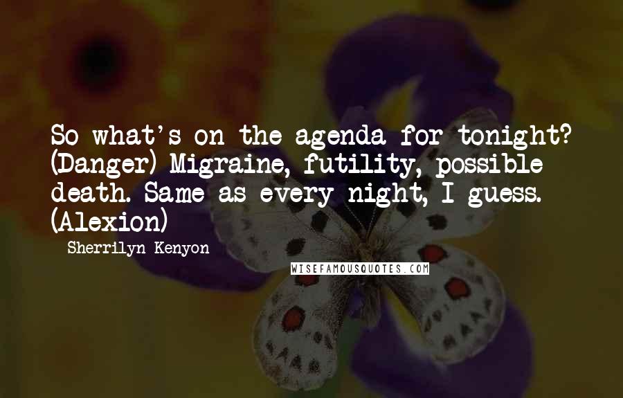 Sherrilyn Kenyon Quotes: So what's on the agenda for tonight? (Danger) Migraine, futility, possible death. Same as every night, I guess. (Alexion)