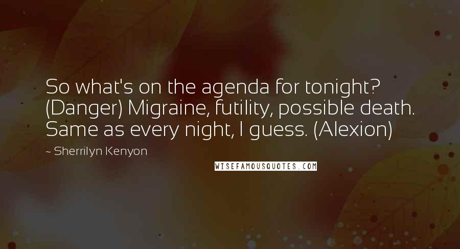 Sherrilyn Kenyon Quotes: So what's on the agenda for tonight? (Danger) Migraine, futility, possible death. Same as every night, I guess. (Alexion)