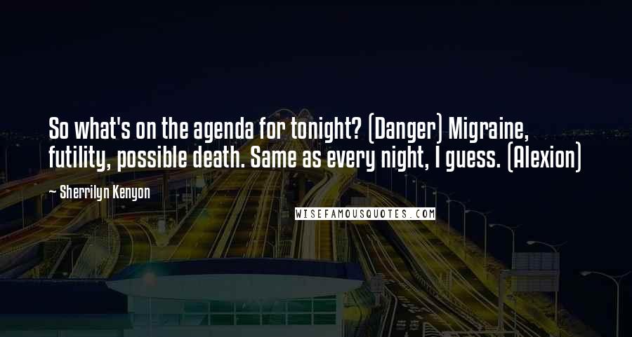 Sherrilyn Kenyon Quotes: So what's on the agenda for tonight? (Danger) Migraine, futility, possible death. Same as every night, I guess. (Alexion)