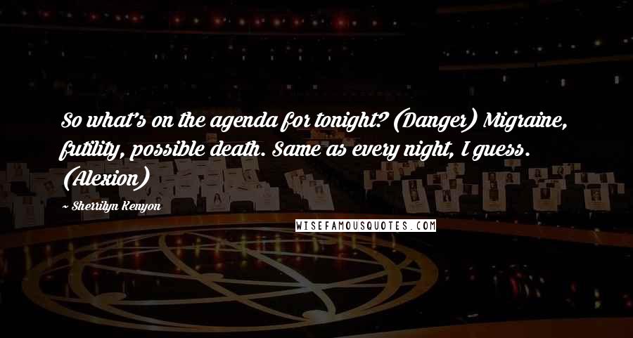 Sherrilyn Kenyon Quotes: So what's on the agenda for tonight? (Danger) Migraine, futility, possible death. Same as every night, I guess. (Alexion)