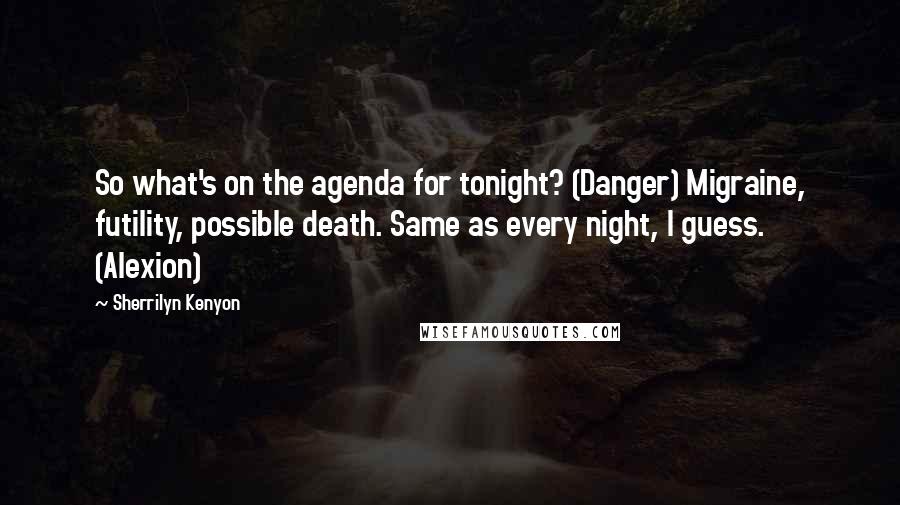 Sherrilyn Kenyon Quotes: So what's on the agenda for tonight? (Danger) Migraine, futility, possible death. Same as every night, I guess. (Alexion)