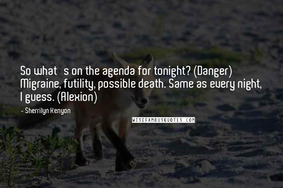 Sherrilyn Kenyon Quotes: So what's on the agenda for tonight? (Danger) Migraine, futility, possible death. Same as every night, I guess. (Alexion)