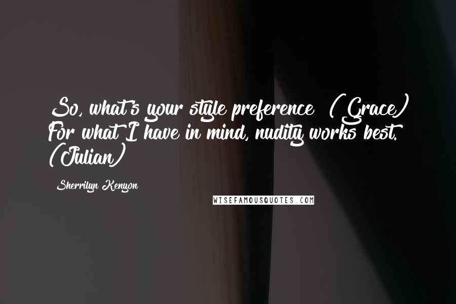 Sherrilyn Kenyon Quotes: So, what's your style preference? (Grace) For what I have in mind, nudity works best. (Julian)