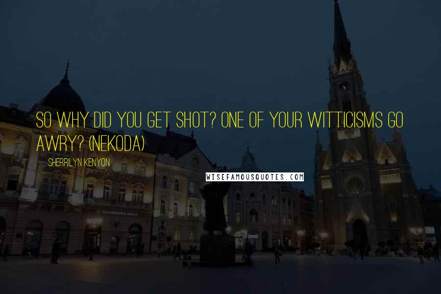 Sherrilyn Kenyon Quotes: So why did you get shot? One of your witticisms go awry? (Nekoda)