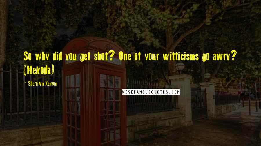 Sherrilyn Kenyon Quotes: So why did you get shot? One of your witticisms go awry? (Nekoda)