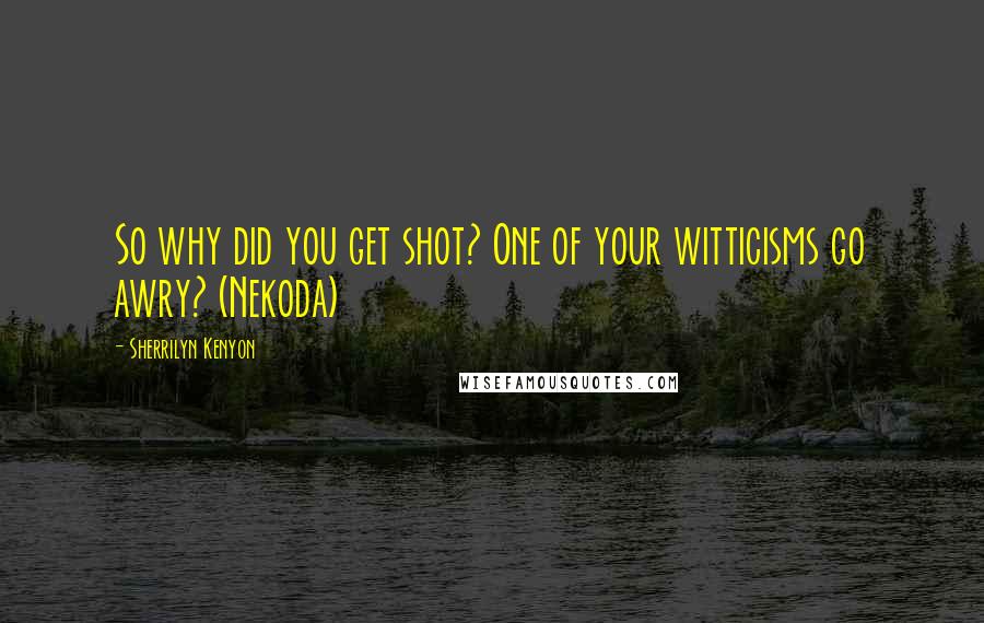 Sherrilyn Kenyon Quotes: So why did you get shot? One of your witticisms go awry? (Nekoda)