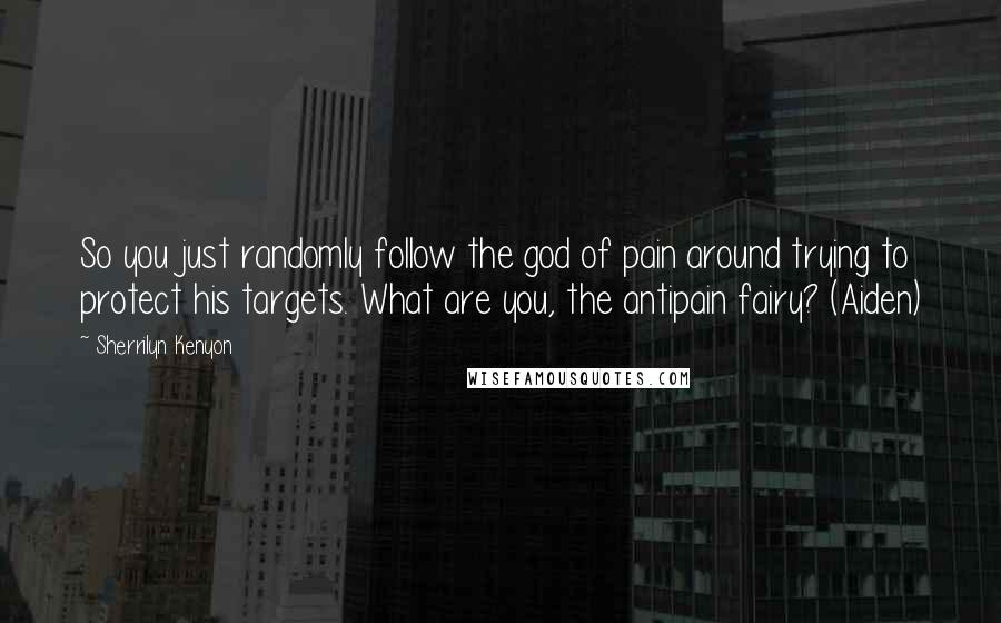 Sherrilyn Kenyon Quotes: So you just randomly follow the god of pain around trying to protect his targets. What are you, the antipain fairy? (Aiden)