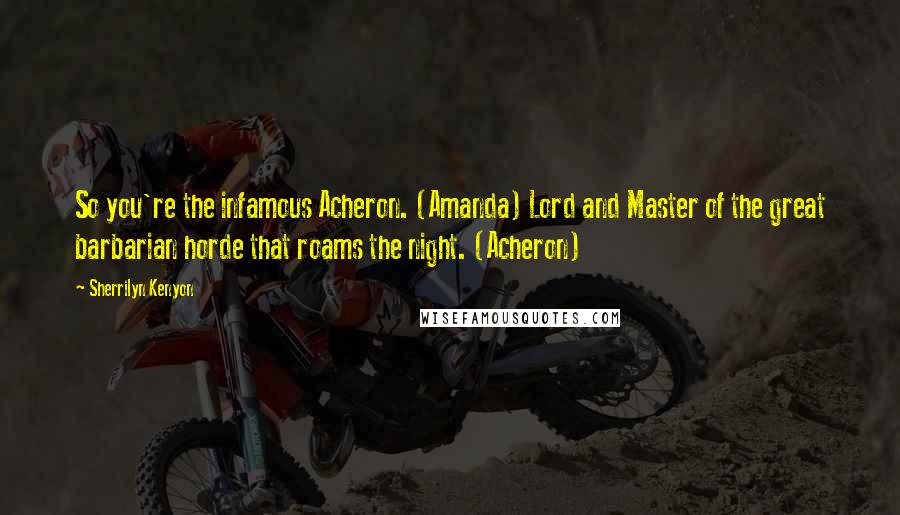 Sherrilyn Kenyon Quotes: So you're the infamous Acheron. (Amanda) Lord and Master of the great barbarian horde that roams the night. (Acheron)