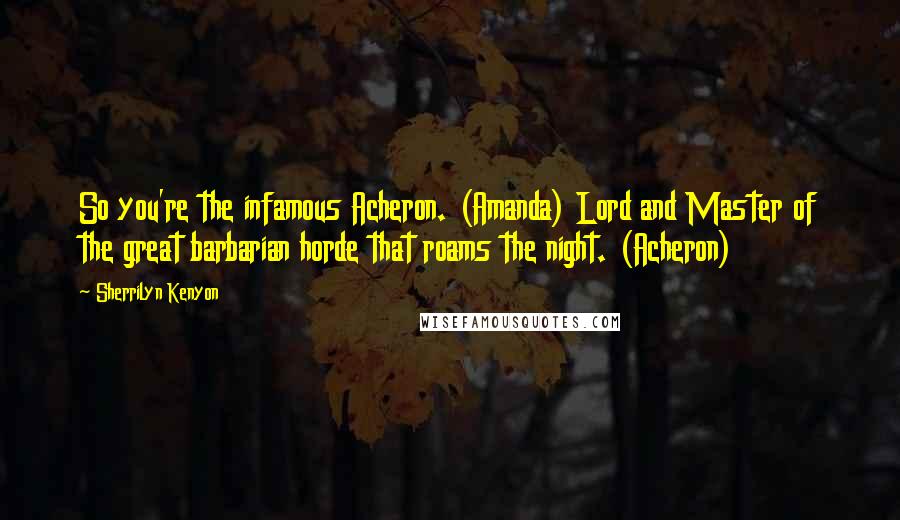 Sherrilyn Kenyon Quotes: So you're the infamous Acheron. (Amanda) Lord and Master of the great barbarian horde that roams the night. (Acheron)