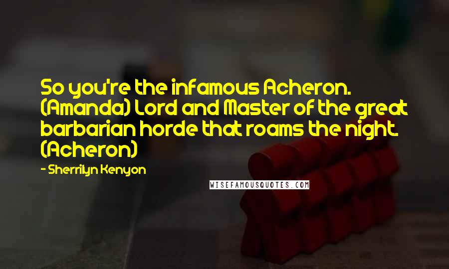 Sherrilyn Kenyon Quotes: So you're the infamous Acheron. (Amanda) Lord and Master of the great barbarian horde that roams the night. (Acheron)