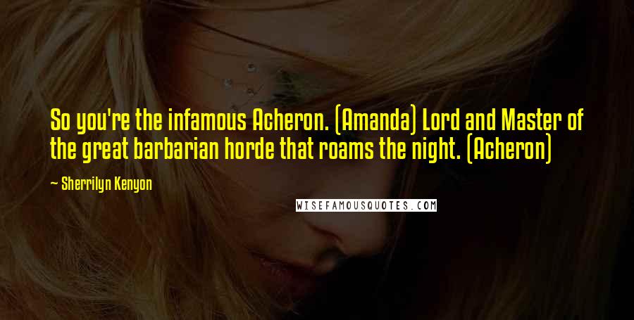 Sherrilyn Kenyon Quotes: So you're the infamous Acheron. (Amanda) Lord and Master of the great barbarian horde that roams the night. (Acheron)