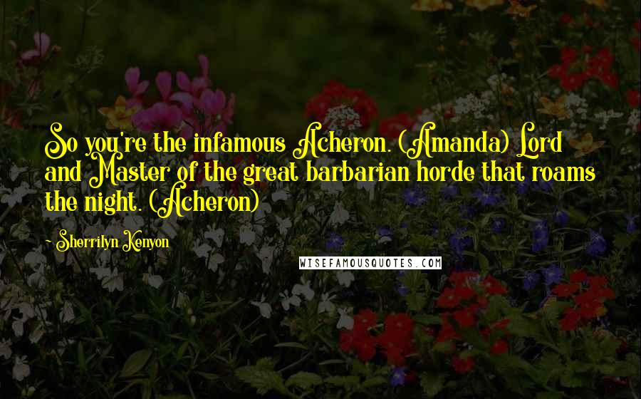 Sherrilyn Kenyon Quotes: So you're the infamous Acheron. (Amanda) Lord and Master of the great barbarian horde that roams the night. (Acheron)