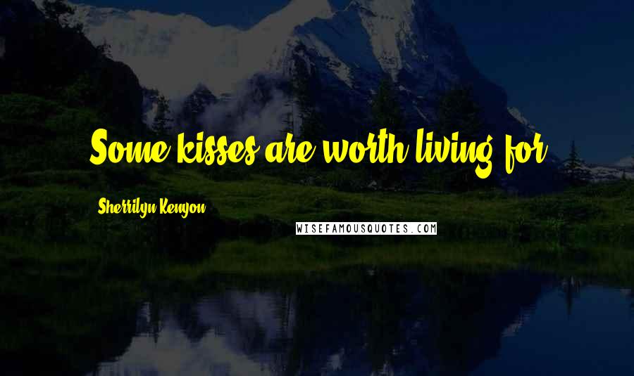 Sherrilyn Kenyon Quotes: Some kisses are worth living for
