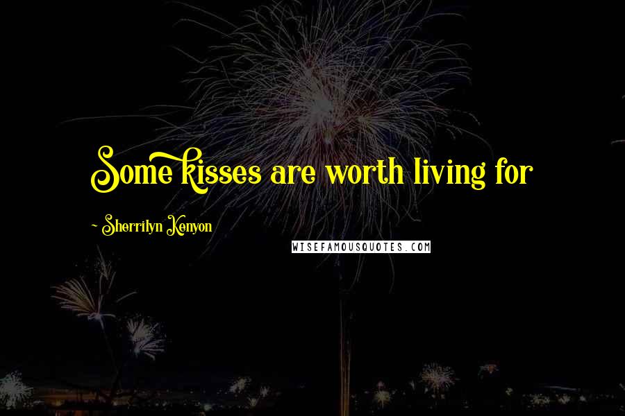Sherrilyn Kenyon Quotes: Some kisses are worth living for