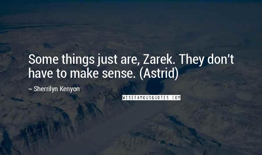 Sherrilyn Kenyon Quotes: Some things just are, Zarek. They don't have to make sense. (Astrid)