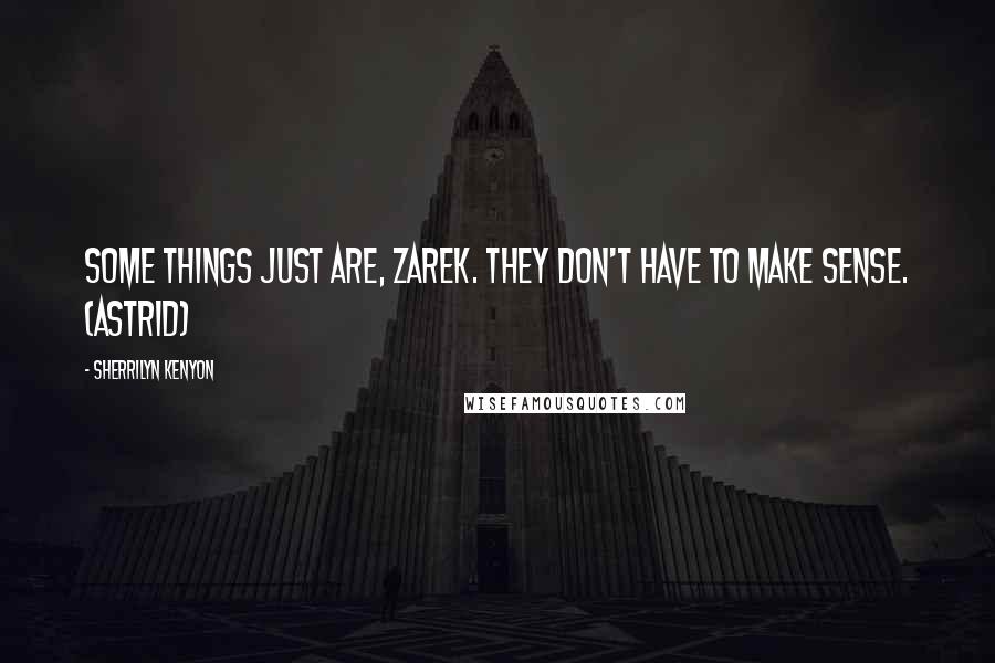 Sherrilyn Kenyon Quotes: Some things just are, Zarek. They don't have to make sense. (Astrid)