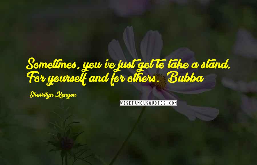 Sherrilyn Kenyon Quotes: Sometimes, you've just got to take a stand. For yourself and for others. Bubba