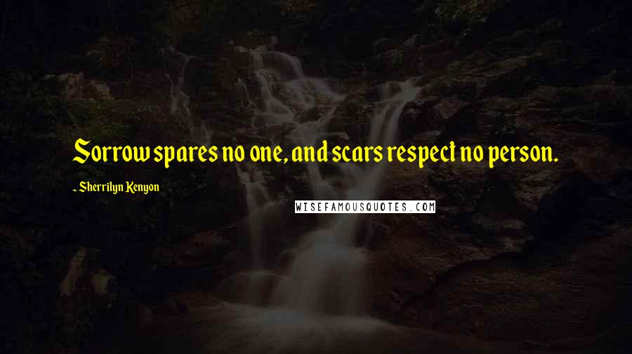 Sherrilyn Kenyon Quotes: Sorrow spares no one, and scars respect no person.