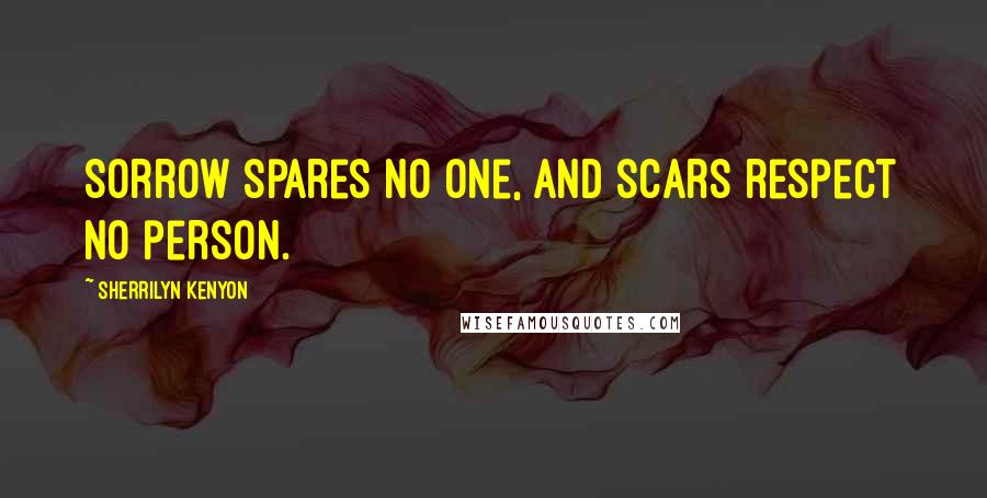 Sherrilyn Kenyon Quotes: Sorrow spares no one, and scars respect no person.