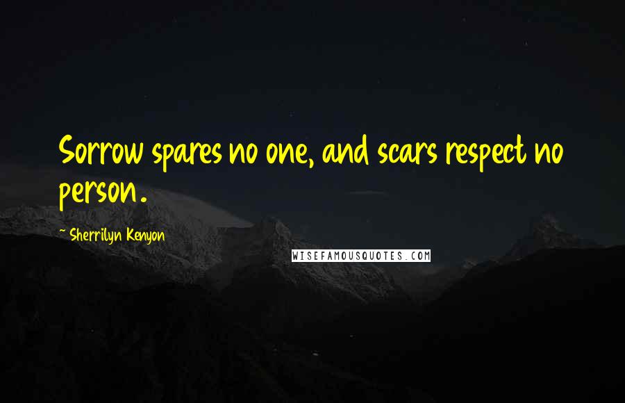 Sherrilyn Kenyon Quotes: Sorrow spares no one, and scars respect no person.