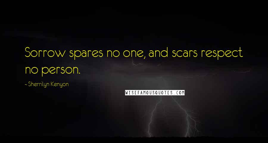 Sherrilyn Kenyon Quotes: Sorrow spares no one, and scars respect no person.