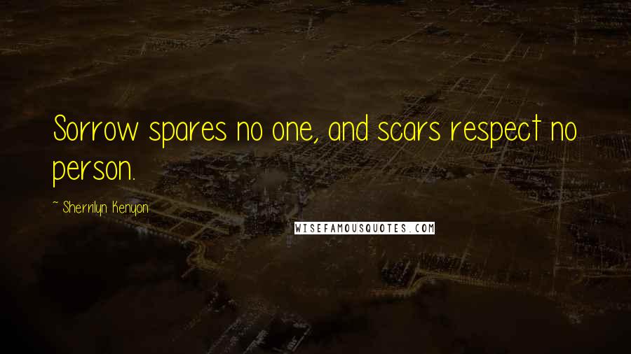 Sherrilyn Kenyon Quotes: Sorrow spares no one, and scars respect no person.