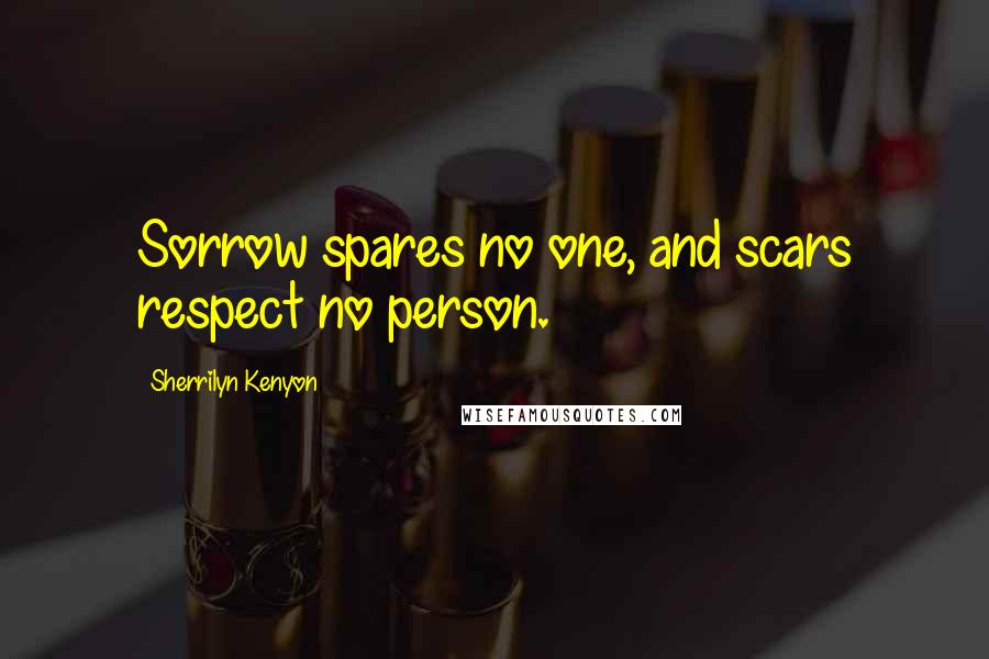 Sherrilyn Kenyon Quotes: Sorrow spares no one, and scars respect no person.