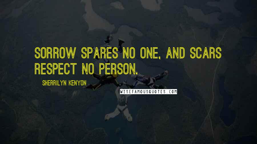 Sherrilyn Kenyon Quotes: Sorrow spares no one, and scars respect no person.