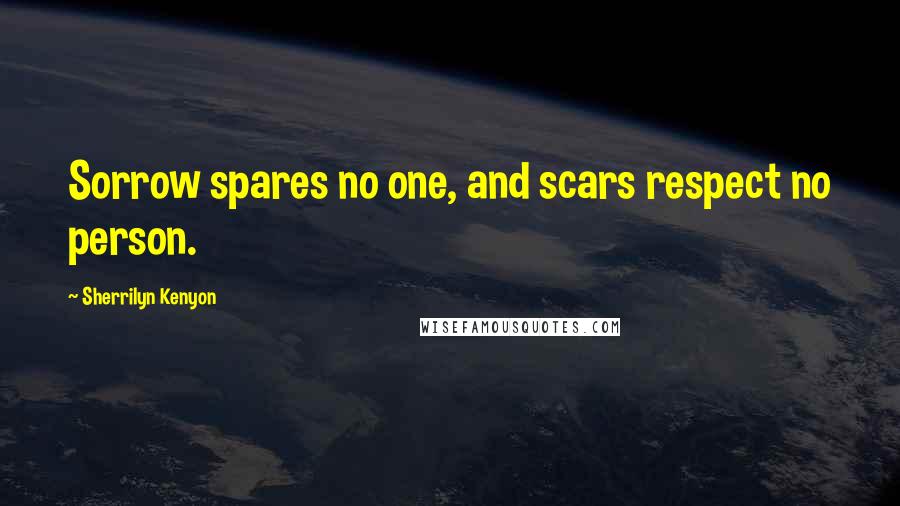 Sherrilyn Kenyon Quotes: Sorrow spares no one, and scars respect no person.
