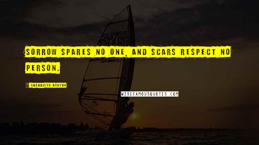Sherrilyn Kenyon Quotes: Sorrow spares no one, and scars respect no person.