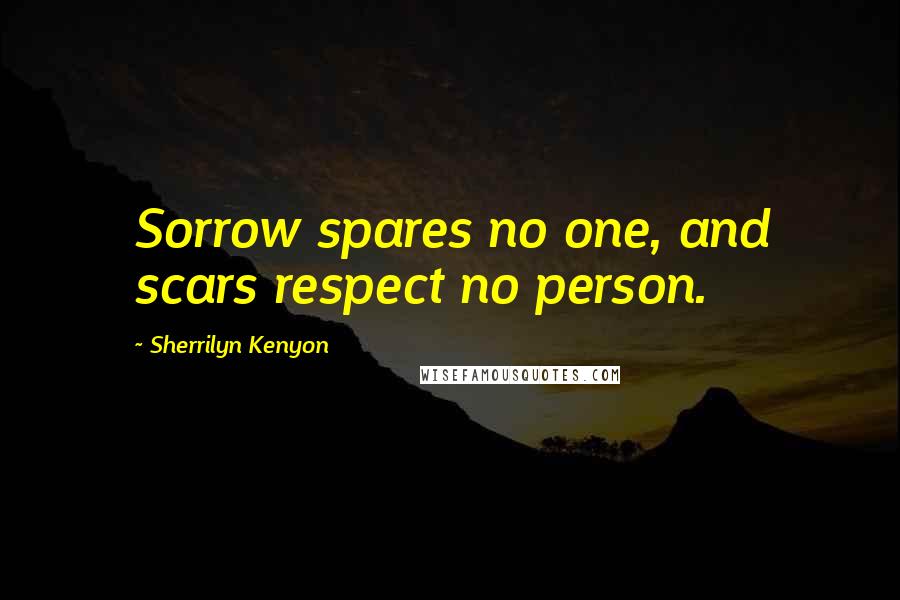 Sherrilyn Kenyon Quotes: Sorrow spares no one, and scars respect no person.