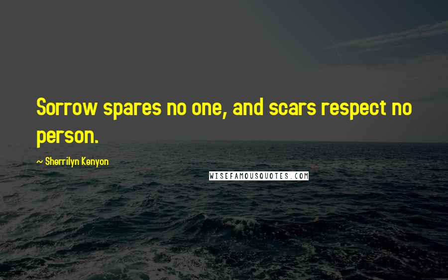 Sherrilyn Kenyon Quotes: Sorrow spares no one, and scars respect no person.