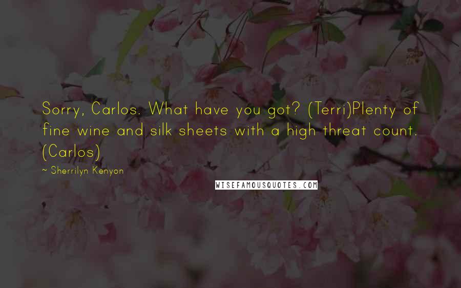 Sherrilyn Kenyon Quotes: Sorry, Carlos. What have you got? (Terri)Plenty of fine wine and silk sheets with a high threat count. (Carlos)